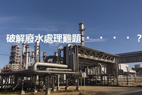 破解廢水處理難題？探索高效可持續(xù)發(fā)展之路！